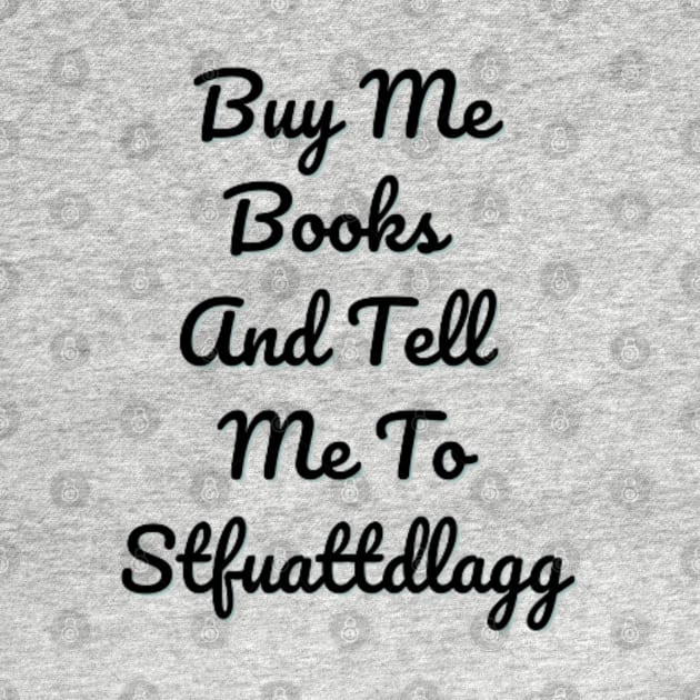 Buy Me Books And Tell Me To Stfuattdlagg by DREAMBIGSHIRTS